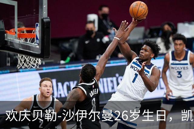 欢庆贝勒-沙伊尔曼26岁生日，凯尔特人送上祝福与喜悦
